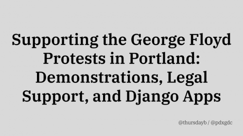 A slide with a gray background and large black text reading "Supporting the George Floyd Protests in Portland: Demonstrations, Legal Support, and Django Apps". In the lower right corner, smaller black text reads "@thursdayb / @pdxgdc"