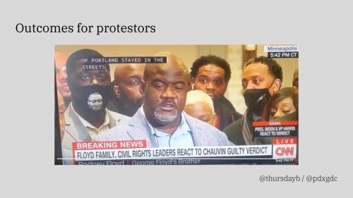 A gray slide with large black text reading "Outcomes for protestors" with a screenshot of a CNN broadcast of a press conference with George Floyd's family after a jury found Derek Chauvin guilty of Floyd's murder. Closed captioned text on the broadcast reads "...Portland stayed in the streets".