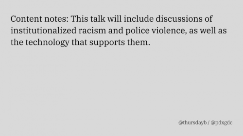 A gray slide with large black text reading "Content notes: This talk will include discussions of institutionalized racism and police violence, as well as the technology that supports them." 